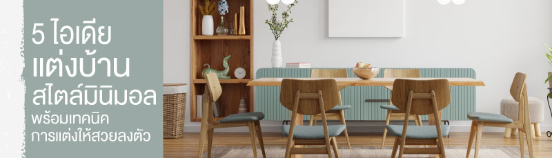 5 ไอเดียแต่งบ้านสไตล์มินิมอล พร้อมเทคนิคการแต่งให้สวยลงตัว