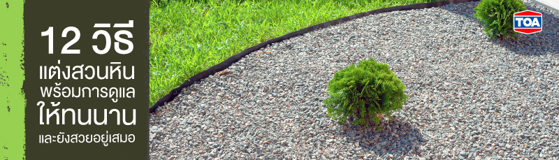 12 วิธีแต่งสวนหิน พร้อมการดูแลให้ทนนาน และยังสวยอยู่เสมอ