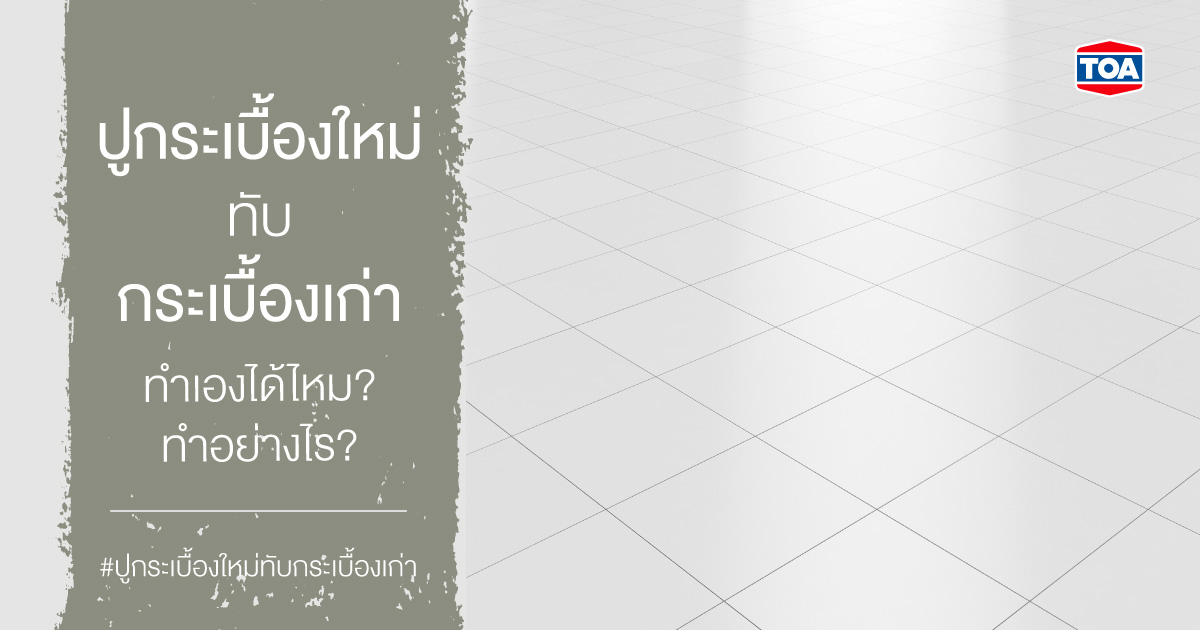 ปูกระเบื้องใหม่ทับกระเบื้องเก่าเองได้ไหม ต้องทำอย่างไรบ้าง 