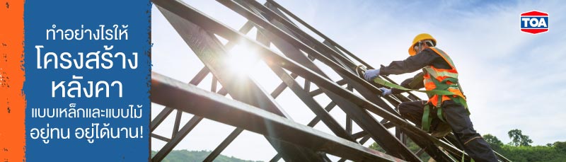 ทำอย่างไรให้โครงสร้างหลังคาแบบเหล็กและแบบไม้ อยู่ทน อยู่ได้นาน!