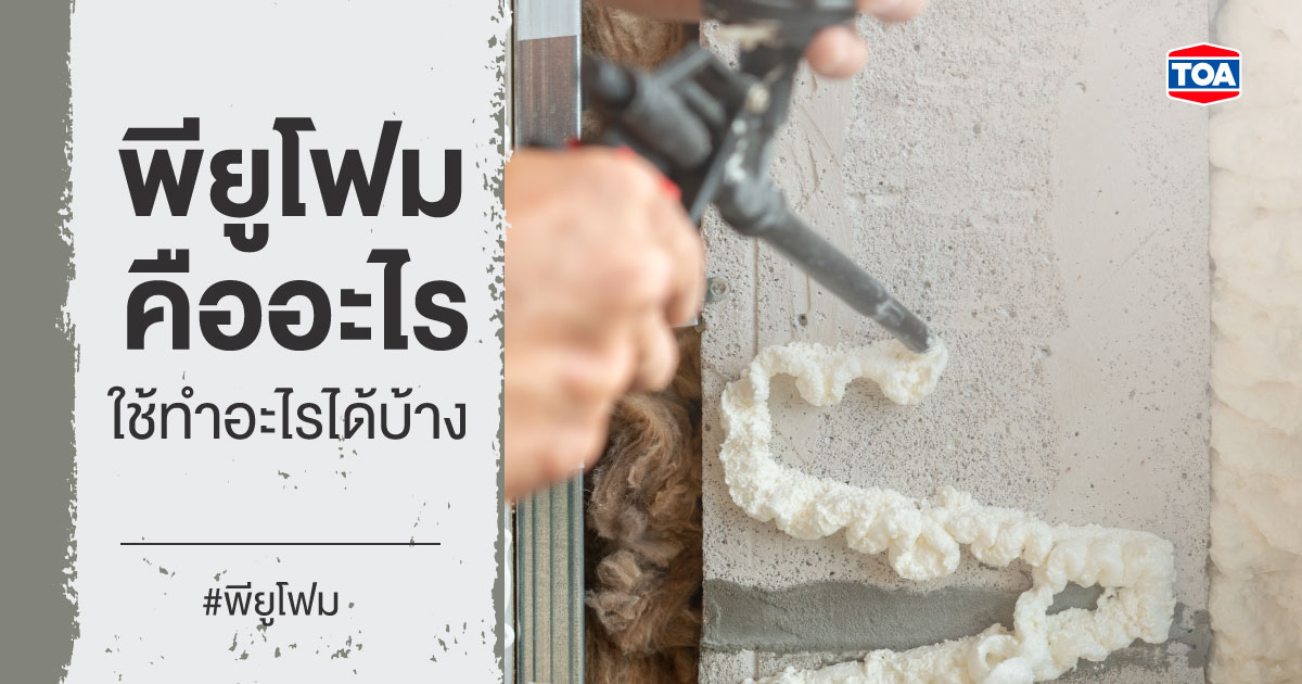 พียูโฟม ตัวช่วยอุดรอยรั่วบ้าน ที่คุณสมบัติไม่ได้บ้านๆ อย่างที่คิด